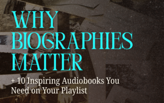 Why Biographies Matter + 10 Inspiring Audiobooks You Need on Your Playlist