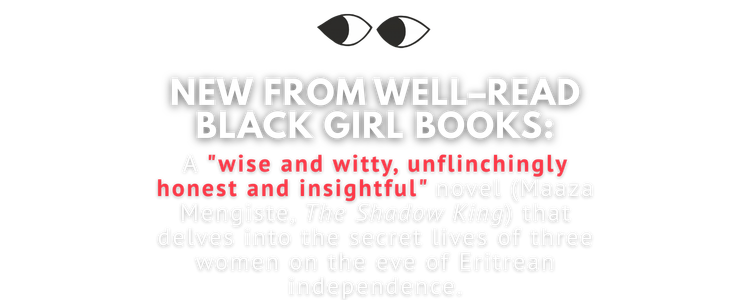 New from Well-Read Black Girl Books: a wise and witty, unflinchingly honest and insightful novel that delves into the lives of three women on the eve of Eritrean independence.
